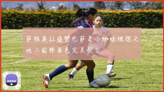 萨维奥拉盛赞巴萨是小蜘蛛理想之地二前锋角色完美契合