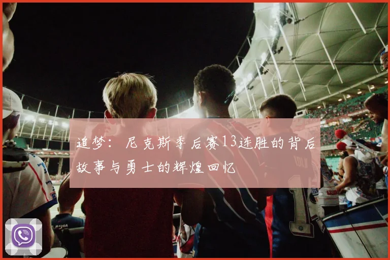 追梦:尼克斯季后赛13连胜的背后故事与勇士的辉煌回忆