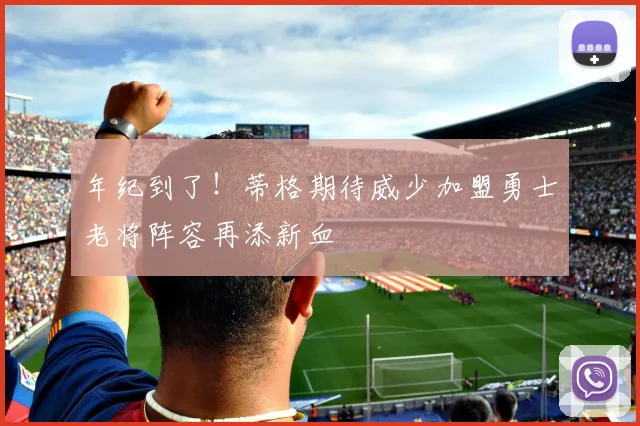 年纪到了！蒂格期待威少加盟勇士老将阵容再添新血