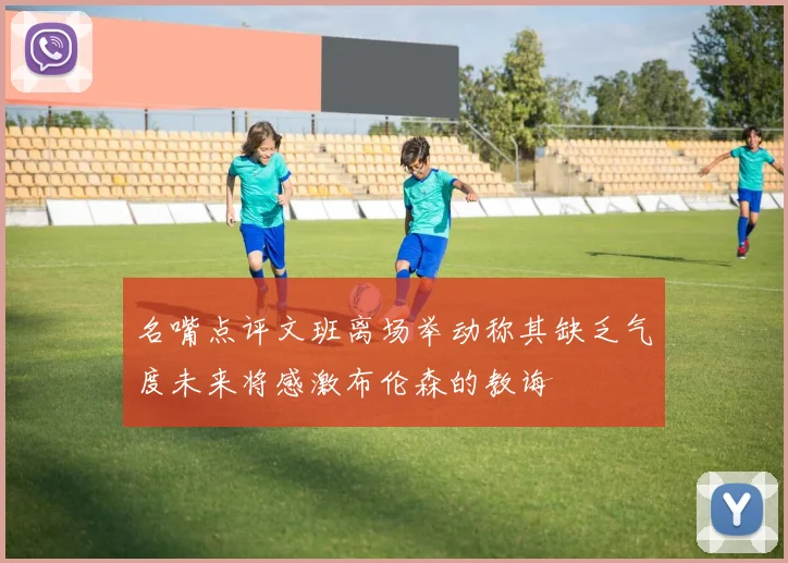 名嘴点评文班离场举动称其缺乏气度未来将感激布伦森的教诲