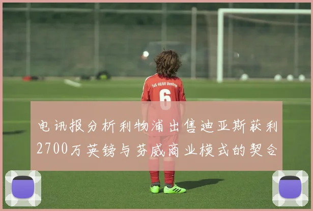 电讯报分析利物浦出售迪亚斯获利2700万英镑与芬威商业模式的契合