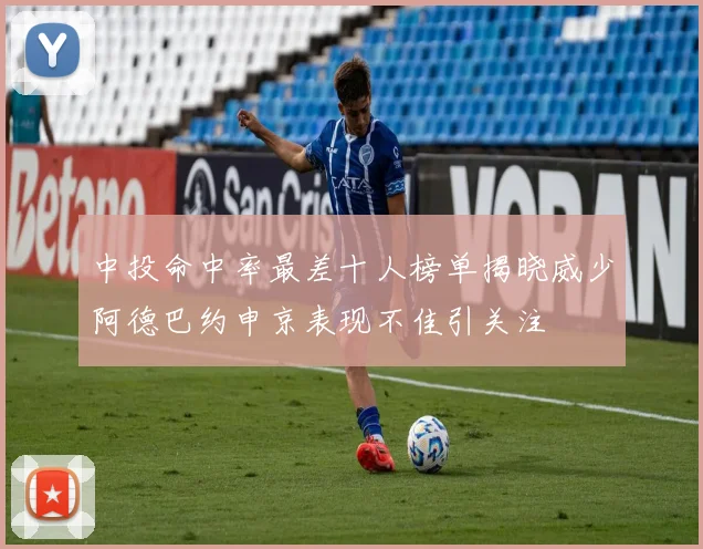 中投命中率最差十人榜单揭晓威少阿德巴约申京表现不佳引关注