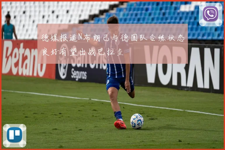 德媒报道N布朗已与德国队合练状态良好有望出战巴拉圭
