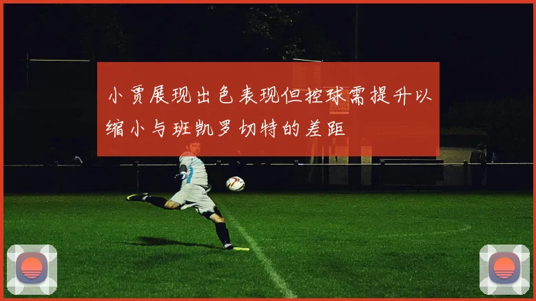 小贾展现出色表现但控球需提升以缩小与班凯罗切特的差距