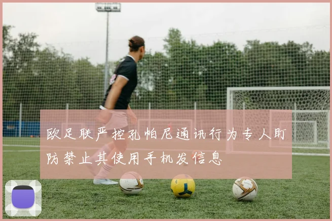 欧足联严控孔帕尼通讯行为专人盯防禁止其使用手机发信息